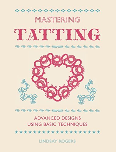 Mastering Tatting: Advanced Designs using Basic Techniques by Lindsay Rogers