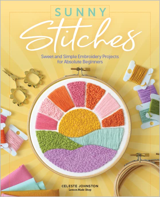 Sunny Stitches: Sweet & Simple Embroidery Projects for Absolute Beginners by Celeste Johnston