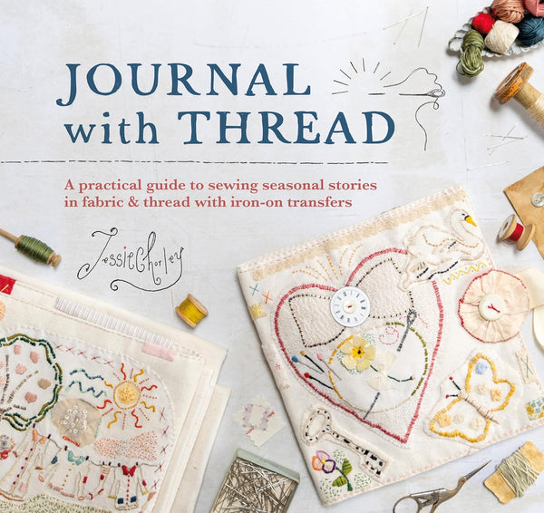 Journal with Thread: A Practical Guide to Sewing Stories in Fabric & Thread with Iron-on Transfers by Jessie Chorley