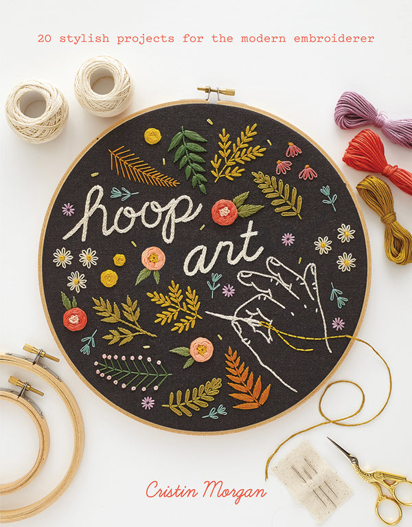 Hoop Art 20 Stylish Projects for the Modern Embroiderer by Cristin Morgan