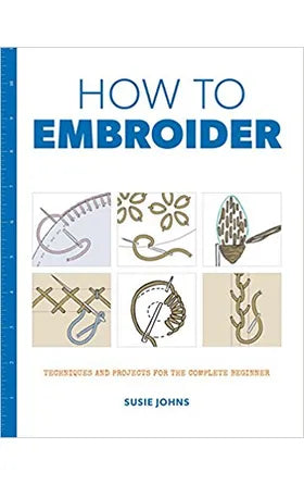 How to Embroider - Techniques and Projects for the Complete Beginner by Susie Johns