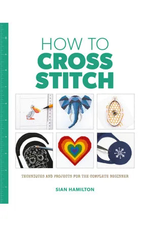 How to Cross Stitch - Techniques and Projects for the Complete Beginner by Sian Hamilton